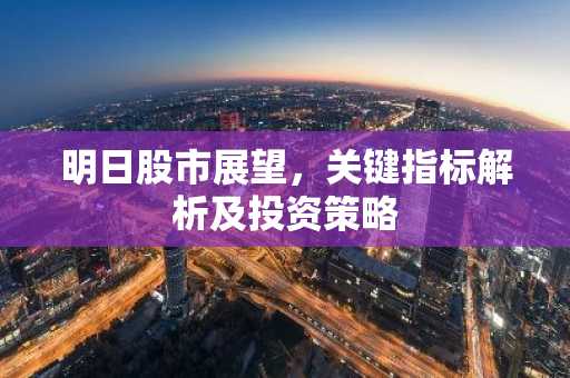 明日股市展望，关键指标解析及投资策略