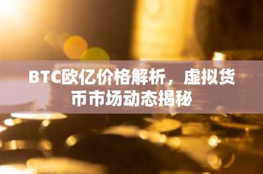 BTC欧亿价格解析，虚拟货币市场动态揭秘