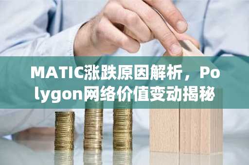 MATIC涨跌原因解析，Polygon网络价值变动揭秘