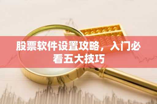 股票软件设置攻略，入门必看五大技巧
