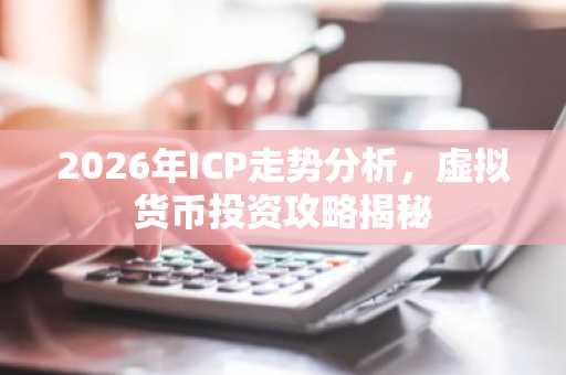 2026年ICP走势分析，虚拟货币投资攻略揭秘