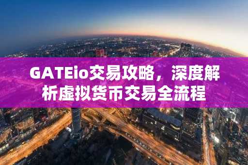 GATEio交易攻略，深度解析虚拟货币交易全流程