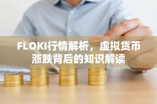 FLOKI行情解析，虚拟货币涨跌背后的知识解读