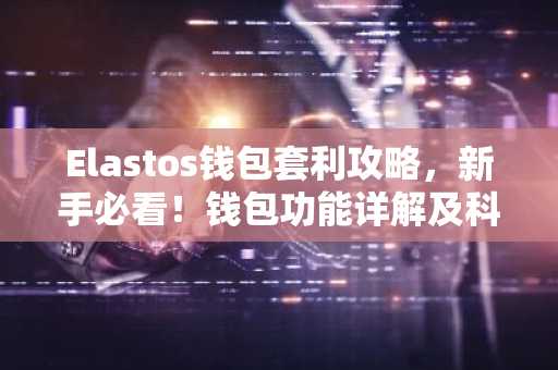 Elastos钱包套利攻略，新手必看！钱包功能详解及科普