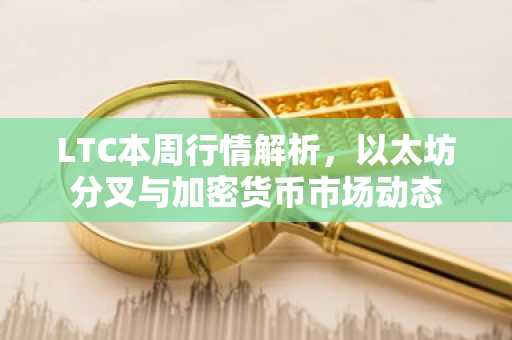 LTC本周行情解析，以太坊分叉与加密货币市场动态