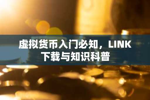 虚拟货币入门必知，LINK下载与知识科普
