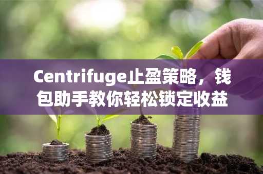 Centrifuge止盈策略，钱包助手教你轻松锁定收益