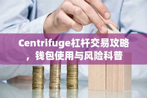 Centrifuge杠杆交易攻略，钱包使用与风险科普