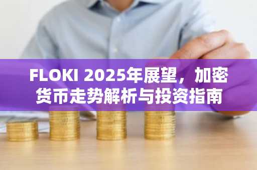 FLOKI 2025年展望，加密货币走势解析与投资指南