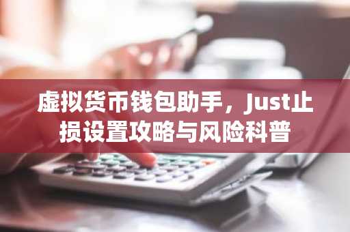 虚拟货币钱包助手，Just止损设置攻略与风险科普