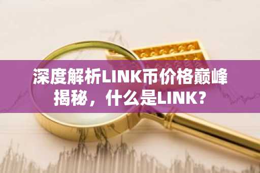 深度解析LINK币价格巅峰揭秘，什么是LINK？