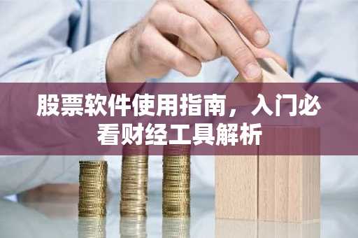 股票软件使用指南，入门必看财经工具解析