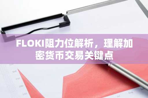 FLOKI阻力位解析，理解加密货币交易关键点