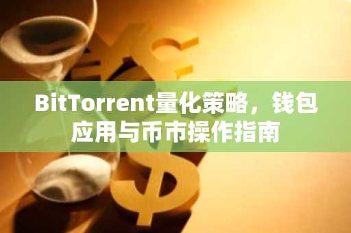 BitTorrent量化策略，钱包应用与币市操作指南