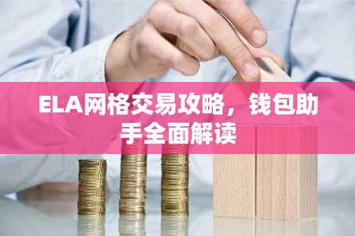 ELA网格交易攻略，钱包助手全面解读