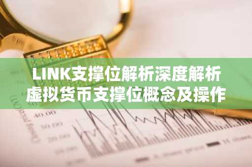 LINK支撑位解析深度解析虚拟货币支撑位概念及操作技巧