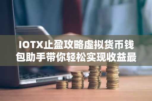 IOTX止盈攻略虚拟货币钱包助手带你轻松实现收益最大化