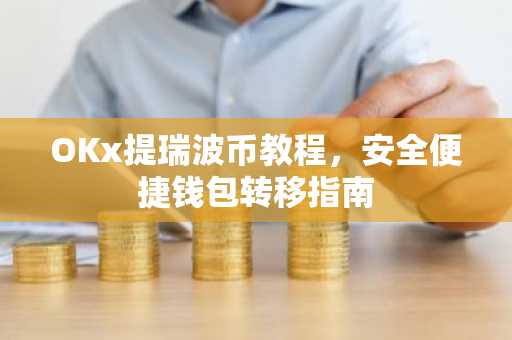 OKx提瑞波币教程，安全便捷钱包转移指南