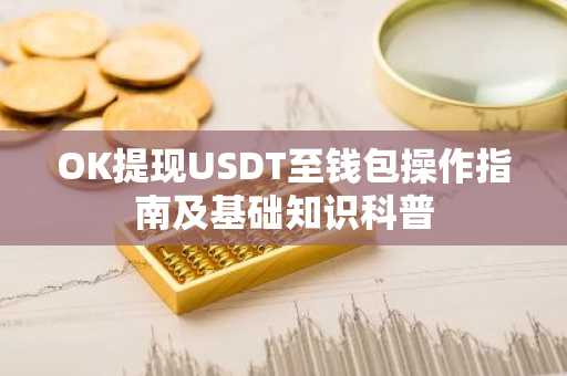 OK提现USDT至钱包操作指南及基础知识科普