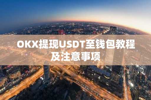 OKX提现USDT至钱包教程及注意事项
