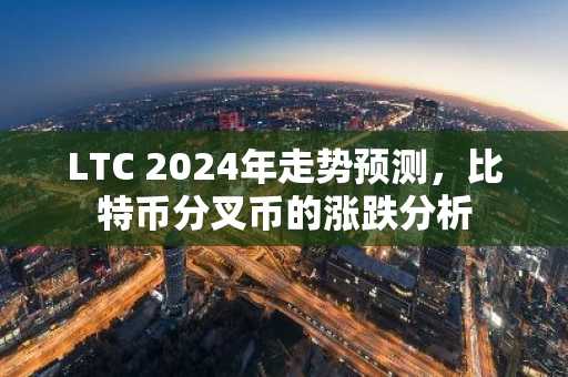LTC 2024年走势预测，比特币分叉币的涨跌分析