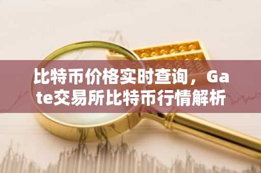 比特币价格实时查询，Gate交易所比特币行情解析