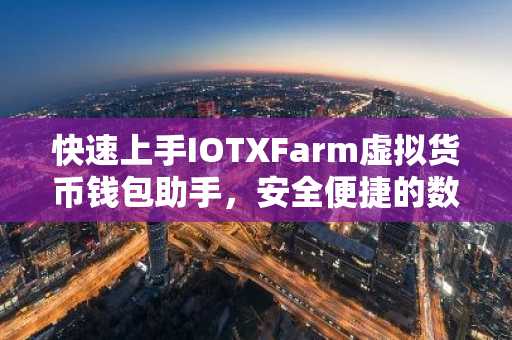 快速上手IOTXFarm虚拟货币钱包助手，安全便捷的数字资产管理指南