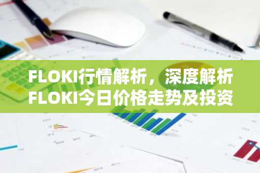 FLOKI行情解析，深度解析FLOKI今日价格走势及投资要点