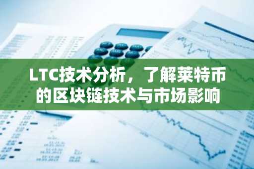 LTC技术分析，了解莱特币的区块链技术与市场影响