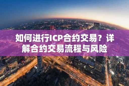 如何进行ICP合约交易？详解合约交易流程与风险