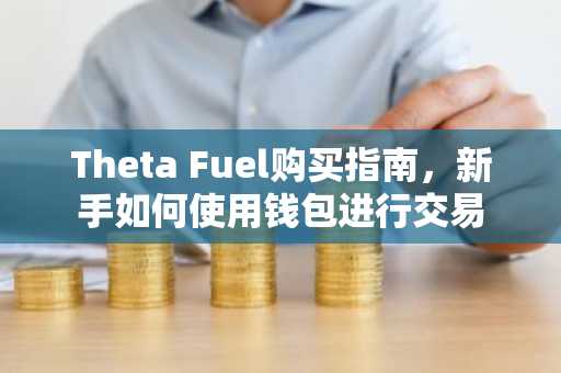 Theta Fuel购买指南，新手如何使用钱包进行交易