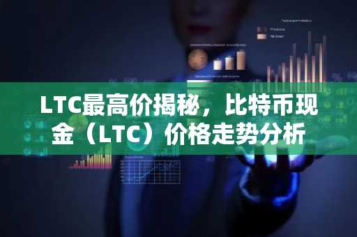 LTC最高价揭秘，比特币现金（LTC）价格走势分析