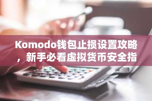Komodo钱包止损设置攻略，新手必看虚拟货币安全指南