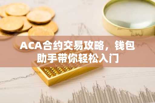 ACA合约交易攻略，钱包助手带你轻松入门