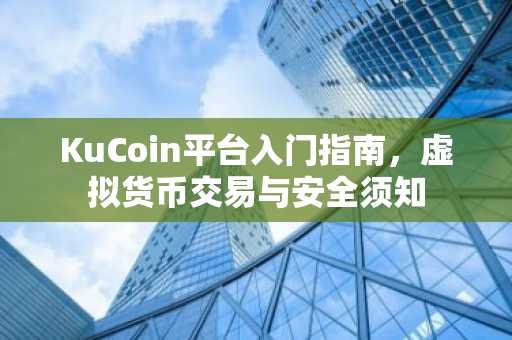 KuCoin平台入门指南，虚拟货币交易与安全须知