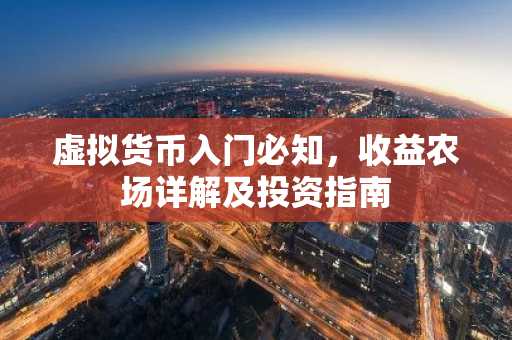 虚拟货币入门必知，收益农场详解及投资指南