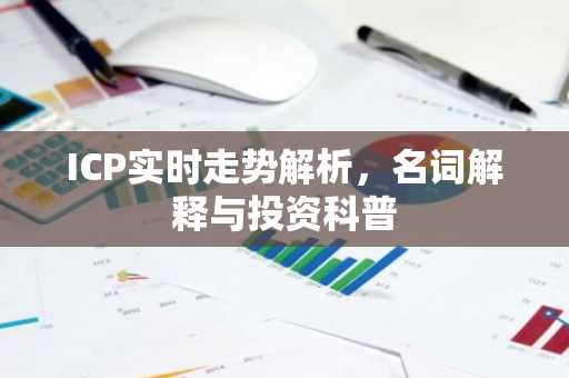 ICP实时走势解析，名词解释与投资科普