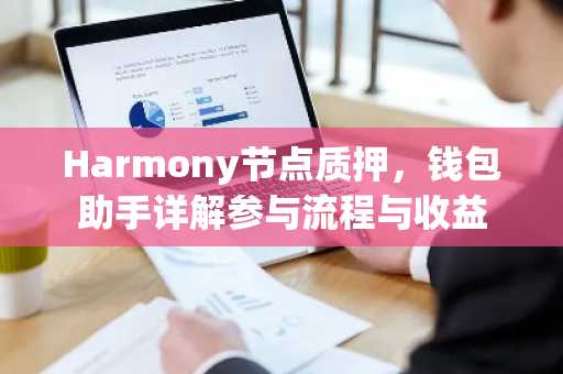 Harmony节点质押，钱包助手详解参与流程与收益