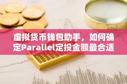 虚拟货币钱包助手，如何确定Parallel定投金额最合适？