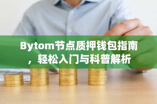 Bytom节点质押钱包指南，轻松入门与科普解析