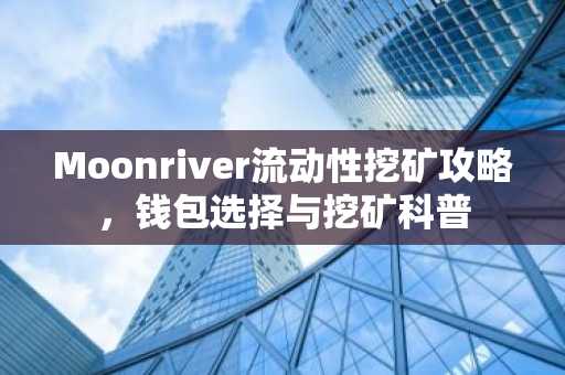 Moonriver流动性挖矿攻略，钱包选择与挖矿科普