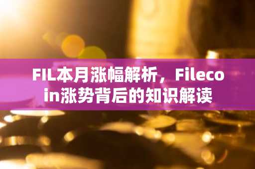 FIL本月涨幅解析，Filecoin涨势背后的知识解读