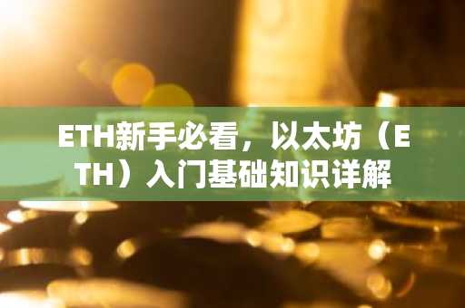 ETH新手必看，以太坊（ETH）入门基础知识详解