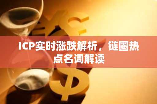 ICP实时涨跌解析，链圈热点名词解读