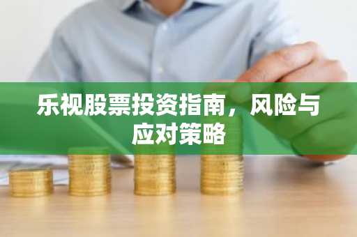 乐视股票投资指南，风险与应对策略