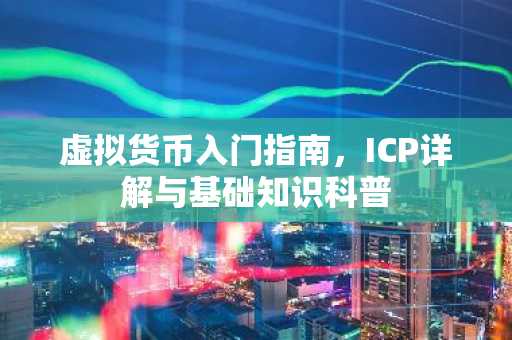 虚拟货币入门指南，ICP详解与基础知识科普