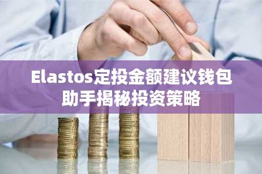 Elastos定投金额建议钱包助手揭秘投资策略
