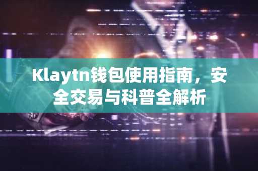 Klaytn钱包使用指南，安全交易与科普全解析