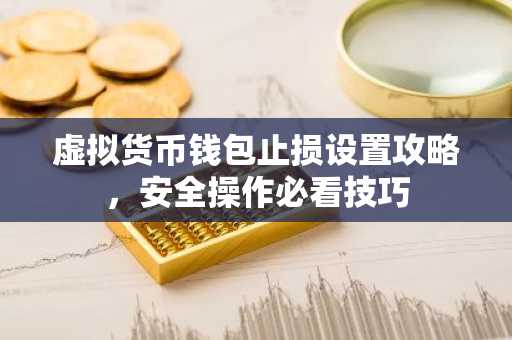 虚拟货币钱包止损设置攻略，安全操作必看技巧