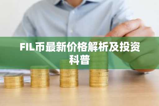 FIL币最新价格解析及投资科普